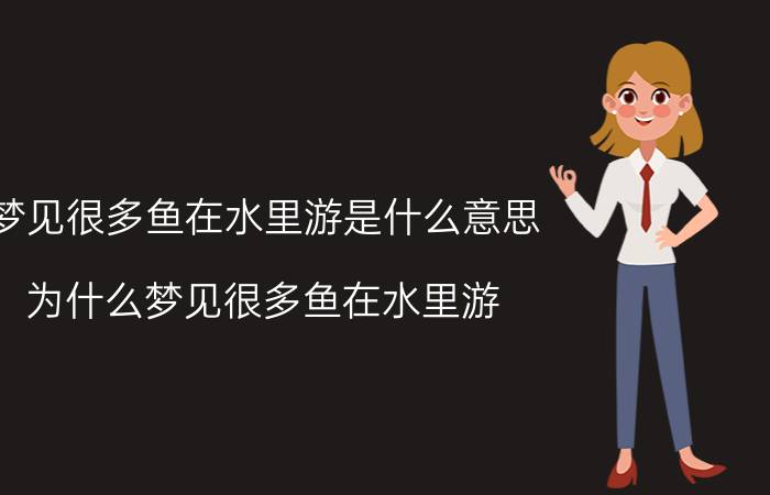 梦见很多鱼在水里游是什么意思 为什么梦见很多鱼在水里游